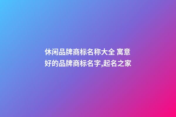 休闲品牌商标名称大全 寓意好的品牌商标名字,起名之家-第1张-商标起名-玄机派